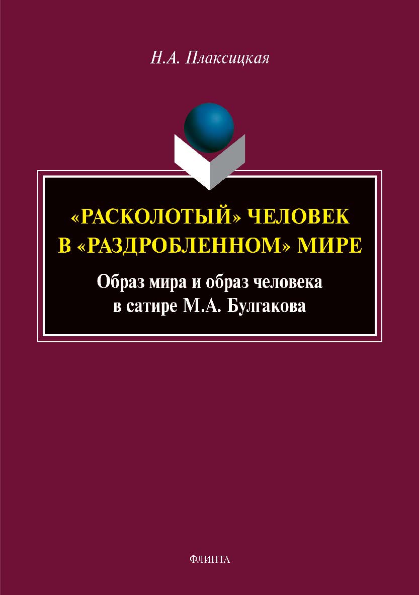 «Расколотый» человек в «раздробленном» мире: образ мира и образ человека в сатире М.А. Булгакова  – 2-е изд., стер.  Монография ISBN 978-5-9765-3953-2