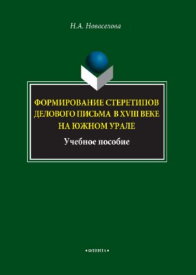 Формирование стереотипов делового письма в XVIII веке на Южном Урале. Учебное пособие ISBN 978-5-9765-3959-4