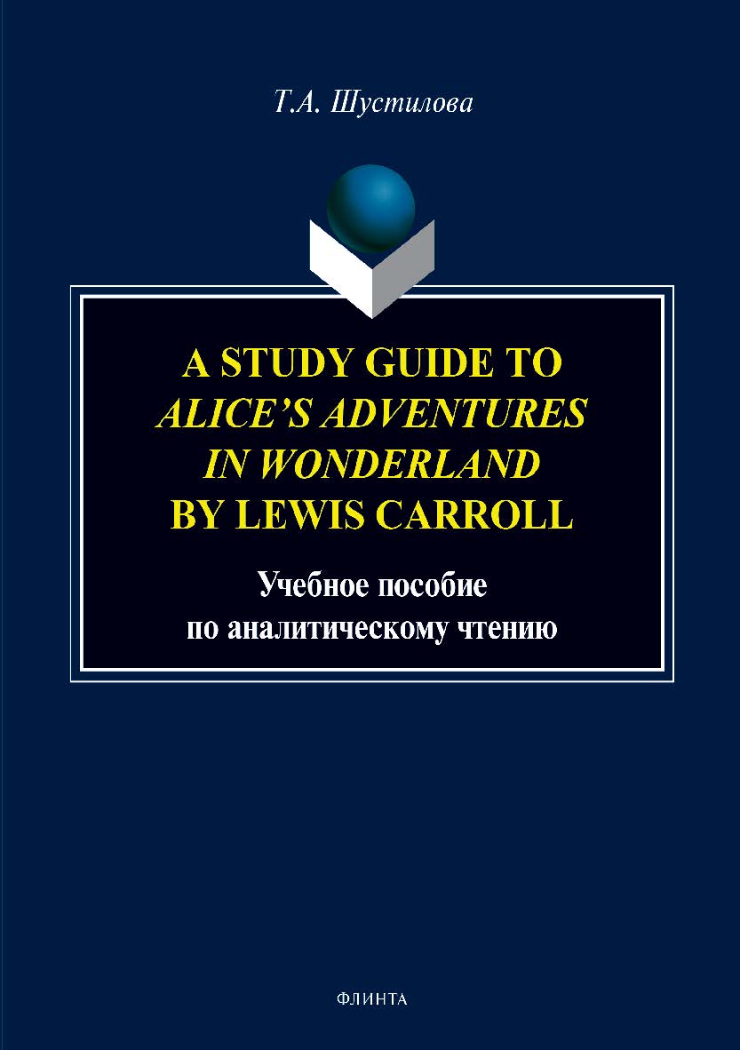 A Study Guide to Alice’s Adventures in Wonderland by Lewis Carroll. Учебное пособие по аналитическому чтению. ISBN 978-5-9765-3965-5