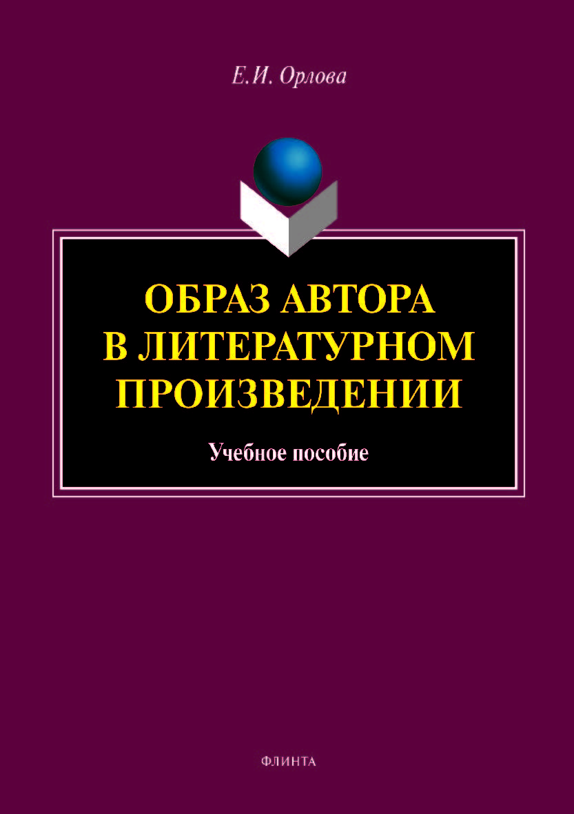 Образ автора в литературном произведении:учебное пособие. — 3-е изд., перераб. и доп. Учебное пособие ISBN 978-5-9765-4008-8