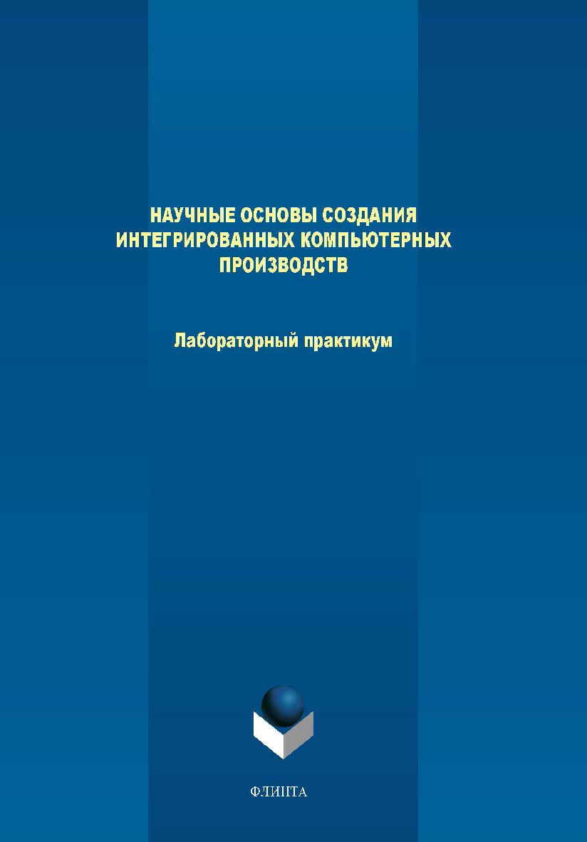 Научные основы создания интегрированных компьютерных производств. Практикум ISBN 978-5-9765-4019-4