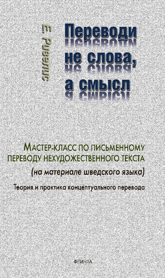 Переводи не слова, а смысл. Мастер-класс по письменному переводу нехудожественного текста (на материале шведского языка). Теория и практика концептуального перевода ISBN 978-5-9765-4346-1