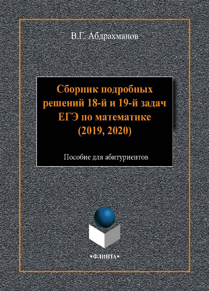 Сборник подробных решений 18-й и 19-й задач ЕГЭ по математике (2019, 2020) : пособие для абитуриентов.  Учебное пособие ISBN 978-5-9765-4489-5