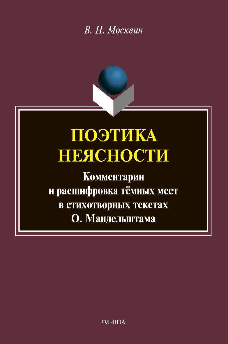 Поэтика неясности. Комментарии и расшифровка тёмных мест в стихотворных текстах О. Мандельштама : монография ISBN 978-5-9765-4564-9