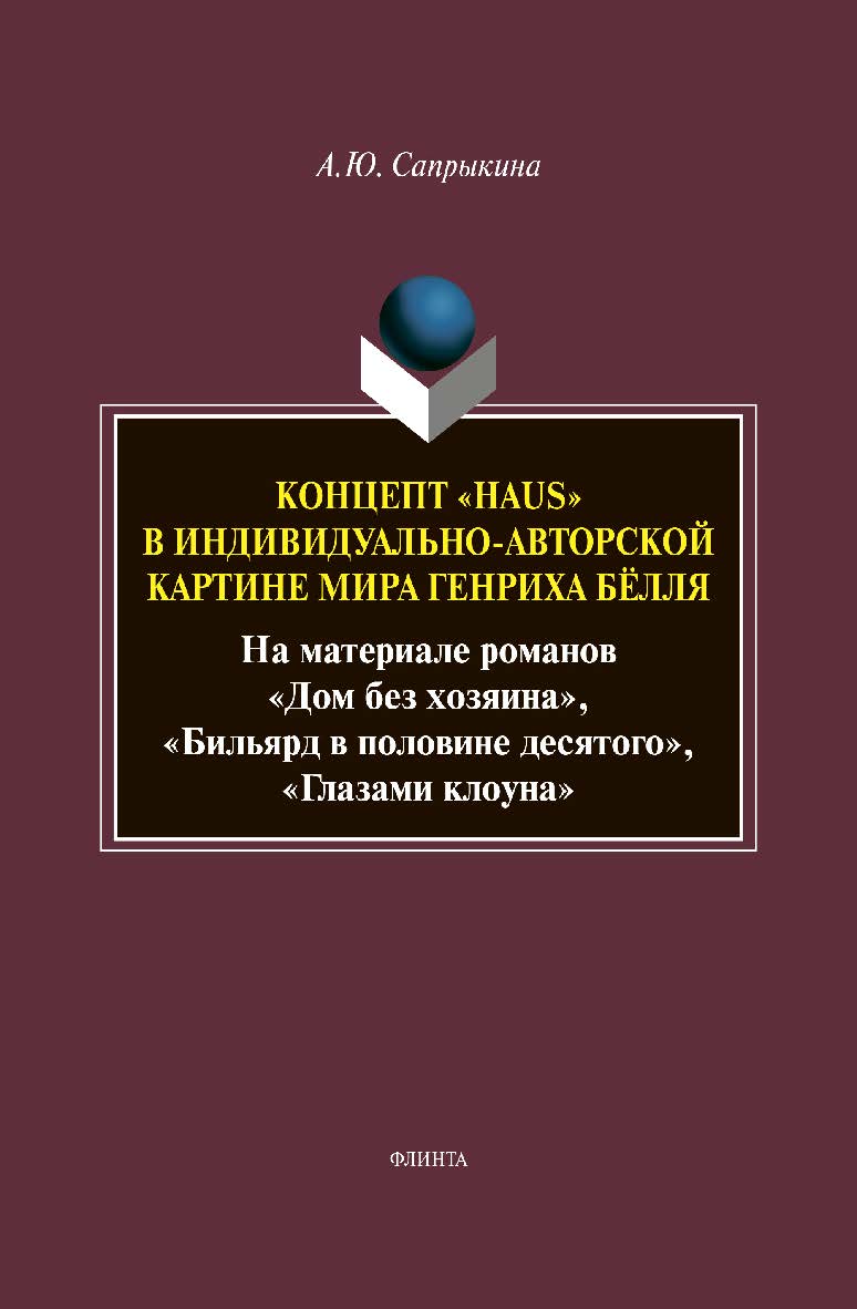 Концепт «Haus» в индивидуально-авторской картине мира Генриха Бёлля (На материале романов «Дом без хозяина», «Бильярд в половине десятого», «Глазами клоуна»): монография ISBN 978-5-9765-4635-6
