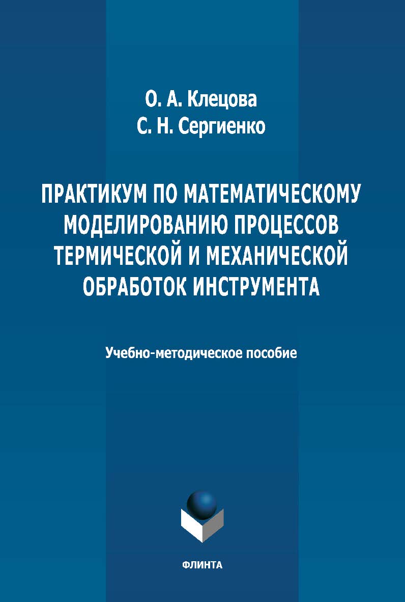 Практикум по математическому моделированию процессов термической и механической обработок инструмента: учебно-методическое пособие. - 2-е изд., стер. ISBN 978-5-9765-4657-8