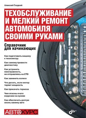 Техобслуживание и мелкий ремонт автомобиля своими руками. Справочник для начинающих ISBN 978-5-9775-0555-0