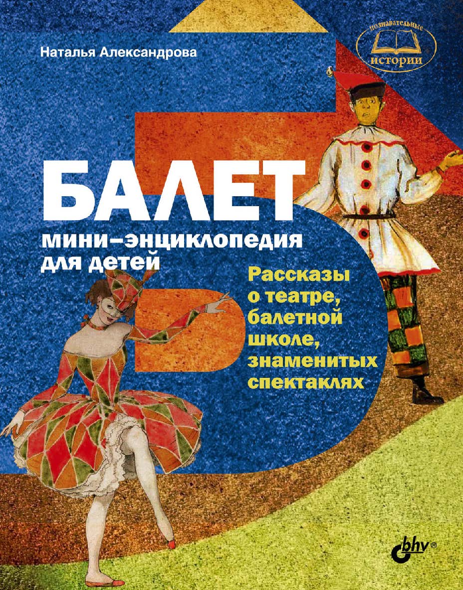 Балет. Мини-энциклопедия для детей. Рассказы о театре, балетной школе, знаменитых спектаклях. ISBN 978-5-9775-3602-8