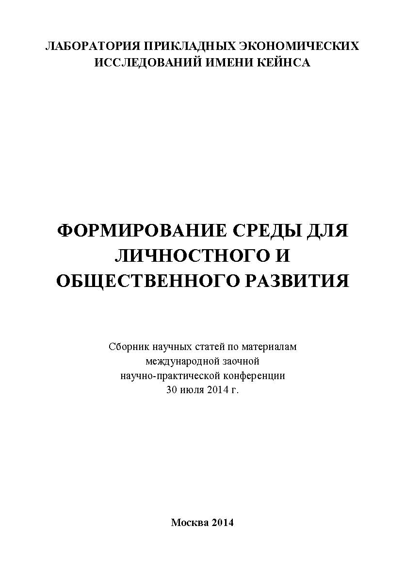 Формирование среды для личностного и общественного развития: Статьи и доклады участников международной заочной научно-практической конференции. Дата и место проведения: Москва 30 июля 2014 г. Организатор: Лаборатория прикладных экономических исследований ISBN 978-5-9905698-2-9