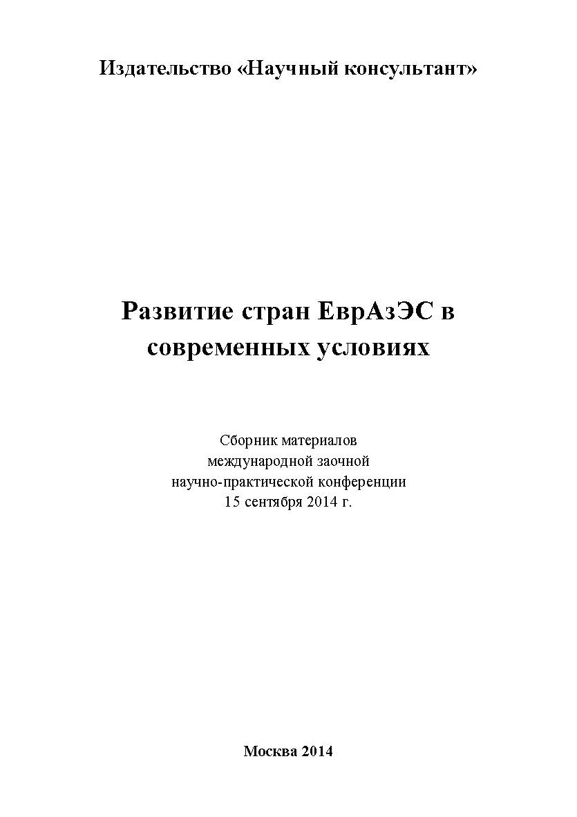 Развитие стран ЕврАзЭС в современных условиях: сборник статей по материалам участников международной заочной научно-практической конференции. Дата проведения: 15 сентября 2014 г. Москва ISBN 978-5-9905698-4-3