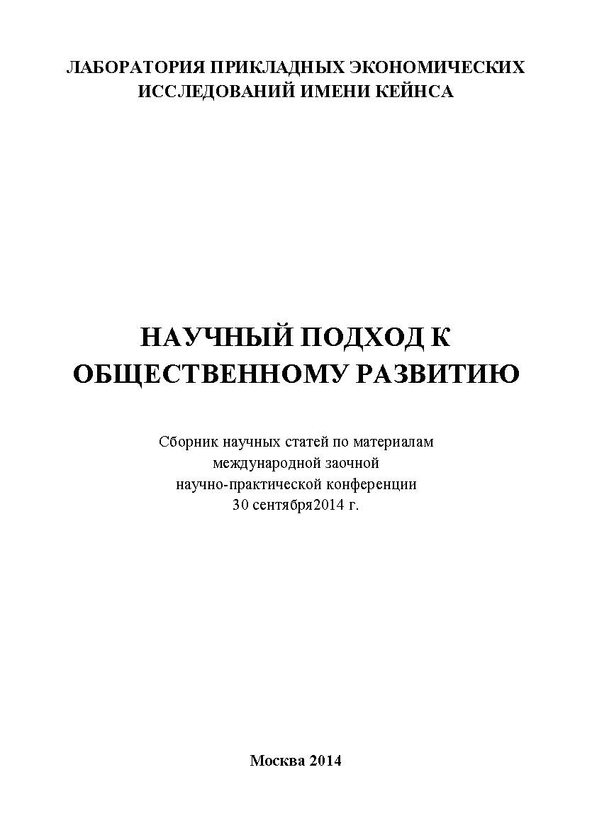 Научный подход к общественному развитию: Статьи и доклады участников международной заочной научно-практической конференции. Дата и место проведения: Москва 30 сентября 2014 г. Организатор: Лаборатория прикладных экономических исследований имени Кейнса ISBN 978-5-9905698-8-1