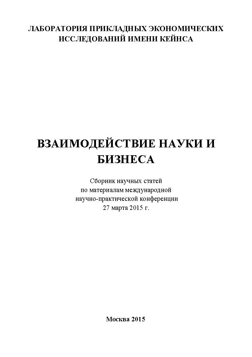 Взаимодействие науки и бизнеса: Статьи и доклады участников международной научно-практической конференции. Дата и место В 11 проведения: Москва, 27 марта 2015 г. Организатор: Лаборатория прикладных экономических исследований имени Кейнса. ISBN 978-5-9906535-1-1