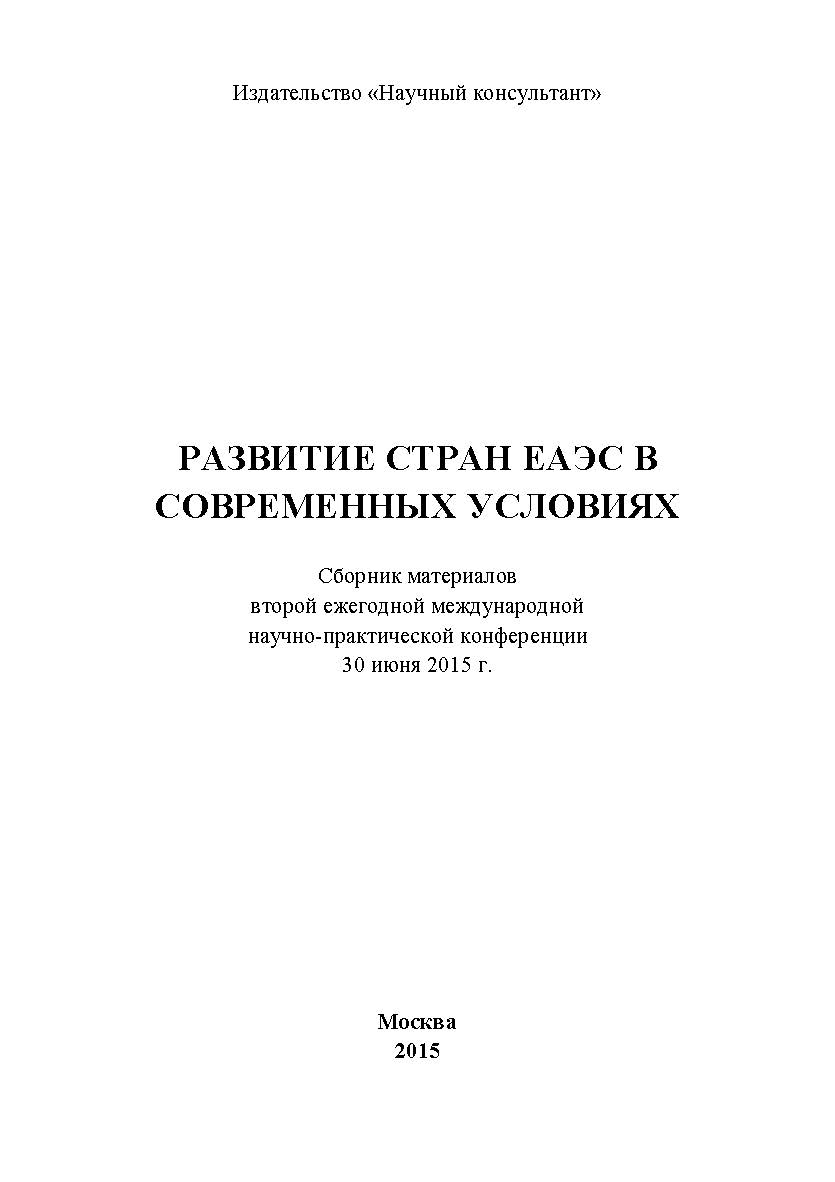 Развитие стран ЕАЭС в современных условиях: сборник статей по материалам участников второй ежегодной международной научнопрактической конференции. Дата проведения: 30 июня 2015 г. Москва ISBN 978-5-9906953-6-8