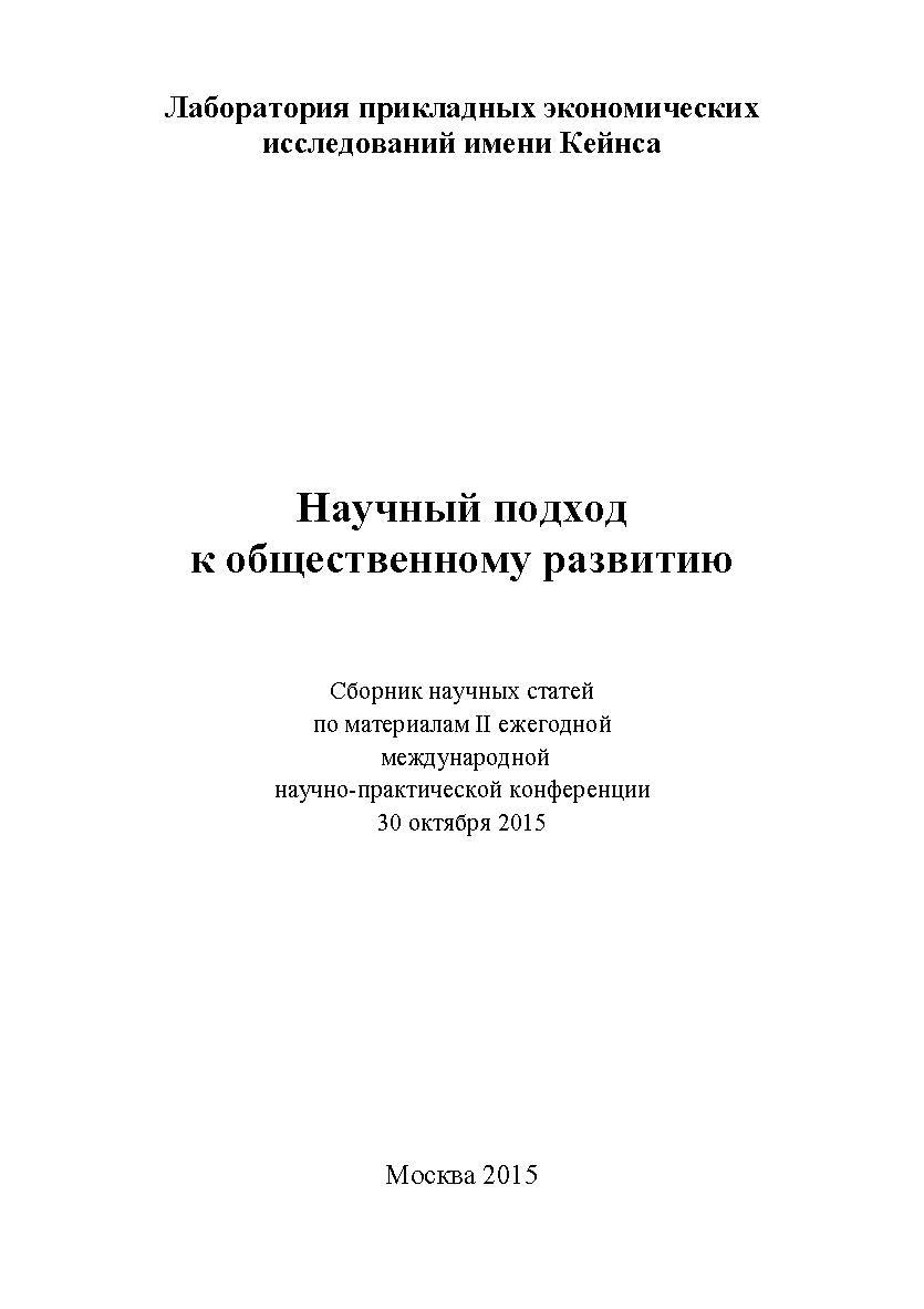 Научный подход к общественному развитию: Статьи и доклады участников II ежегодной международной научно-практической конференции. Дата и место проведения: Москва, 30 октября 2015 г. Организаторы: ЛПЭИ им. Кейнса ISBN 978-5-9907273-9-7