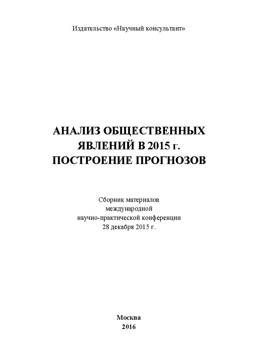 Анализ общественных явлений в 2015 г. Построение прогнозов: сборник статей по материалам участников международной научнопрактической конференции. Дата проведения: 28 декабря 2015 г. Москва ISBN 978-5-9907604-6-2