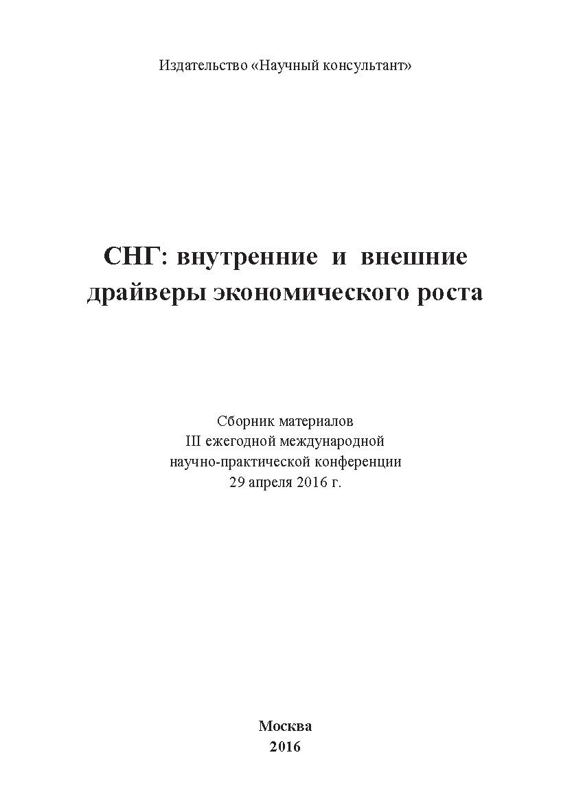 СНГ: внутренние и внешние драйверы экономического роста: сборник статей по материалам участников III ежегодной международной научно-практической конференции. Дата проведения: 29 апреля 2016 г. Москв ISBN 978-5-9908478-2-8