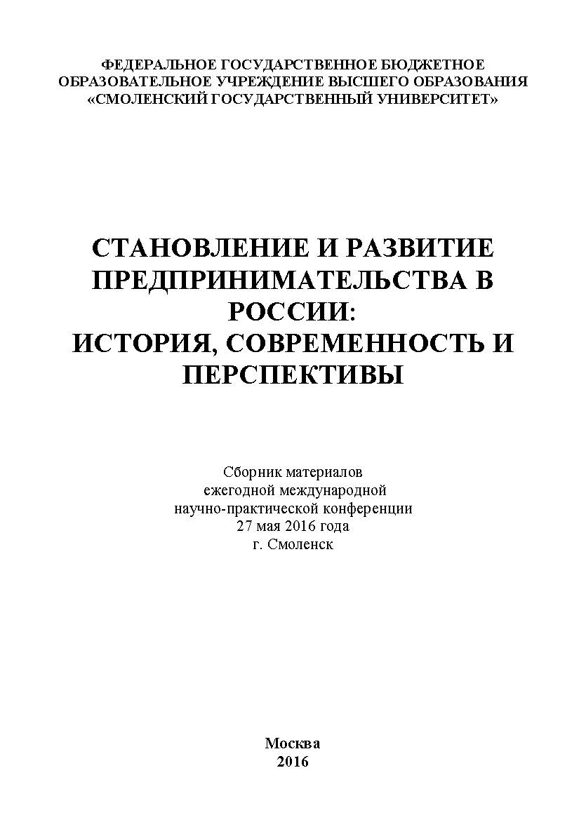 Становление и развитие предпринимательства в России: история, современность и перспективы: сборник материалов ежегодной международной научно-практической конференции. Дата проведения: 27 мая 2016 г. Смоленск ISBN 978-5-9908478-7-3