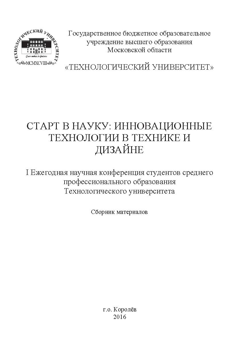 Старт в науку: инновационные технологии в технике и дизайне: сборник материалов I Ежегодной научной конференции студентов среднего профессионального образования Технологического университета ISBN 978-5-9908699-4-3