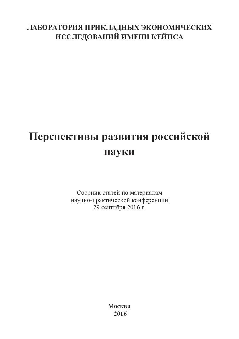 Перспективы развития российской науки: Статьи и доклады участников международной научно-практической конференции. Дата и место проведения: Москва 29 сентября 2016 г. Организатор: Лаборатория прикладных экономических исследований имени Кейнса ISBN 978-5-9909261-3-4