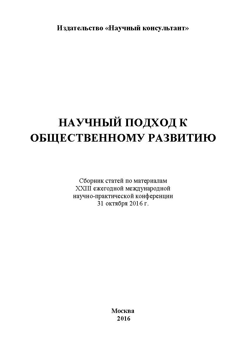 Научный подход к общественному развитию: сборник статей по материалам участников XXIII ежегодной международной научнопрактической конференции. Дата и место проведения: Москва 31 октября 2016 г ISBN 978-5-9909261-9-6