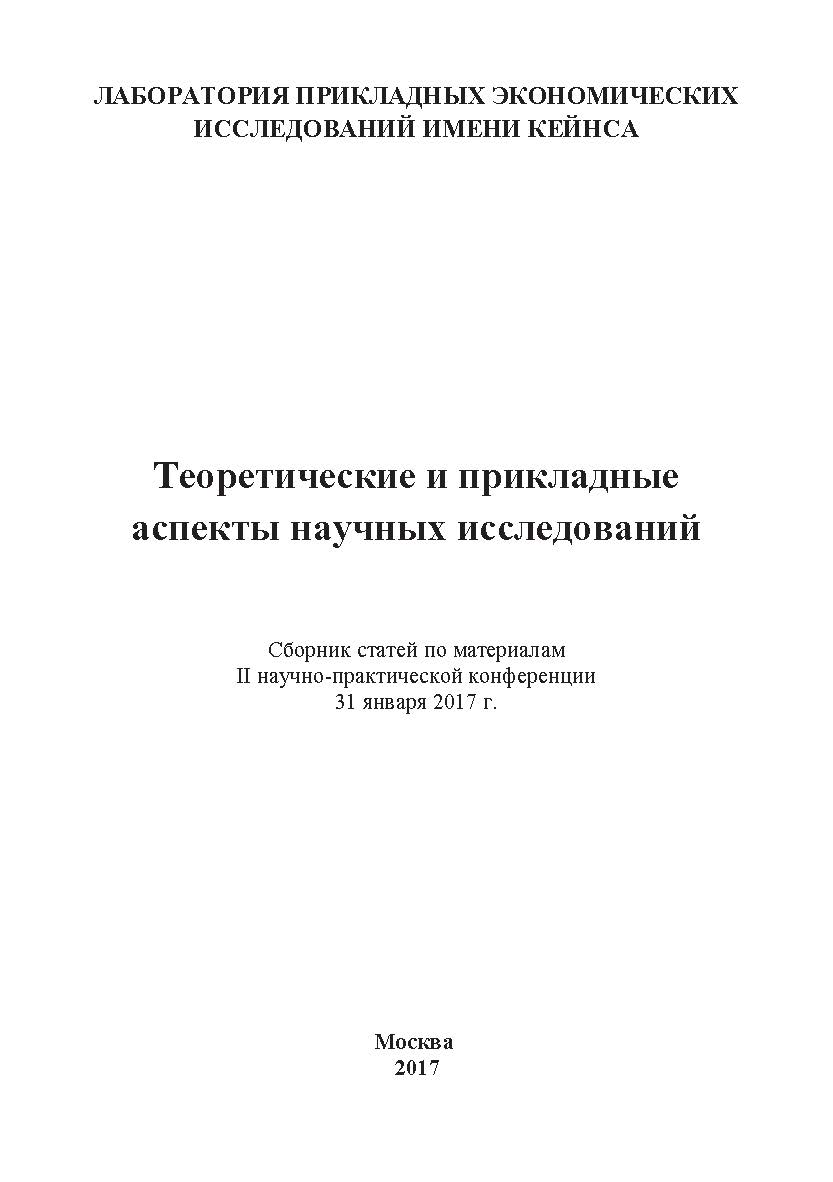 Теоретические и прикладные аспекты научных исследований: Статьи и доклады участников II научно-практической конференции. Дата и место проведения: Москва 31 января 2017 г. Организатор: Лаборатория прикладных экономических исследований имени Кейнса ISBN 978-5-9909615-8-6