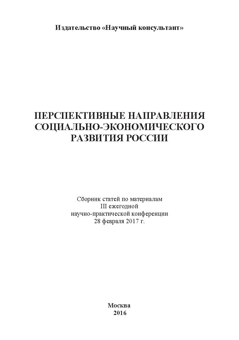 Перспективные направления социально-экономического развития России: сборник статей по материалам участников III ежегодной научно-практической конференции. Дата и место проведения: Москва 28 февраля 2017 ISBN 978-5-9909861-2-1