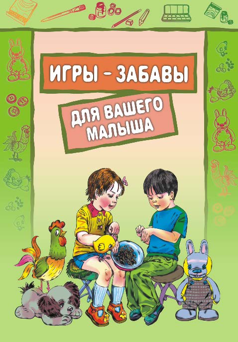 Игры-забавы для вашего малыша: Пальчиковые игры. Игры с предметами. Игры с красками. ISBN 978-5-9925-0469-9
