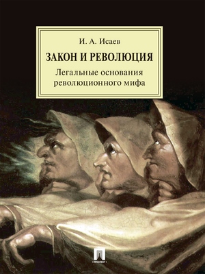 Закон и Революция. Легальные основания революционного мифа ISBN 978-5-9988-0625-4