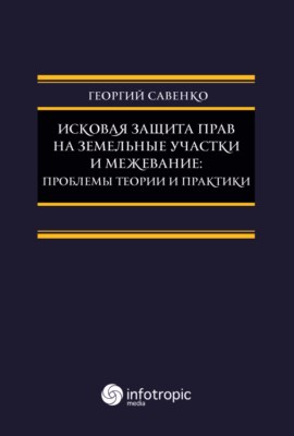 Исковая защита прав на земельные участки и межева- ние: проблемы теории и практики ISBN 978-5-9998-0231-6