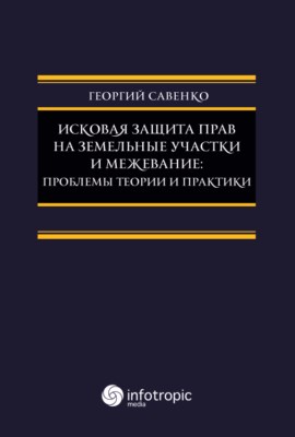 Исковая защита прав на земельные участки и межева- ние: проблемы теории и практики ISBN 978-5-9998-0231-6