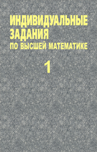 Индивидуальные задания по высшей математике : учеб. пособие. В 4 ч. Ч. 1. Линейная и векторная алгебра. Аналитическая геометрия. Дифференциальное исчисление функций одной переменно ISBN 978-985-06-1999-0