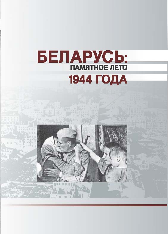 Беларусь: памятное лето 1944 года : материалы Междунар. науч.-практ. конф., посвящ. 70-летию освобождения Беларуси от нем.-фашист. захватчиков (Минск, 19-20 июня 2014 г.) ISBN 978-985-08-1802-7