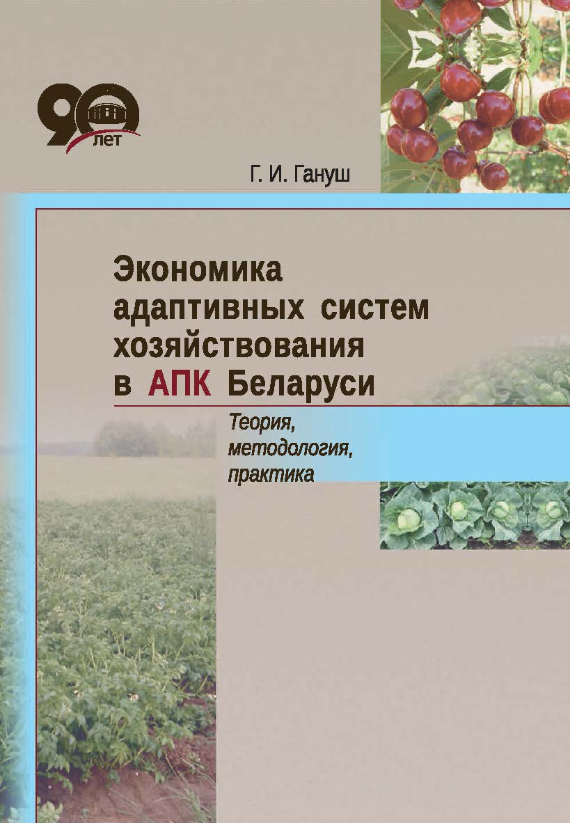 Экономика адаптивных систем хозяйствования в АПК Беларуси. Теория, методология, практика ISBN 978-985-08-2377-9