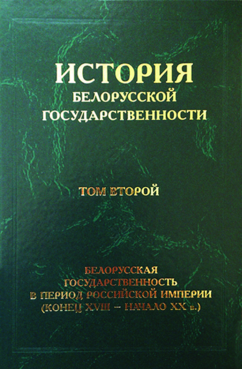 История белорусской государственности. В 5 т. Т. 2. Белорусская государственность в период Российской империи (конец XVIII - начало ХХ в.) ISBN 978-985-08-2391-5