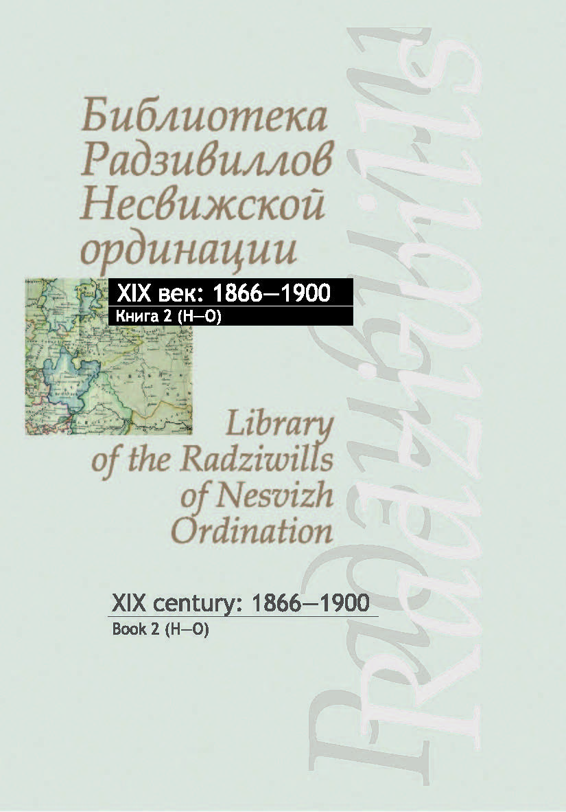 Библиотека Радзивиллов Несвижской ординации = Library of the Radziwills of Nesvizh Ordination : каталог изданий из фонда Центр. науч. б-ки им. Якуба Коласа Нац. акад. наук Беларуси : XIX век: 1866—1900. В 3 кн. Кн. 2 (H—O) ISBN 978-985-08-2425-7