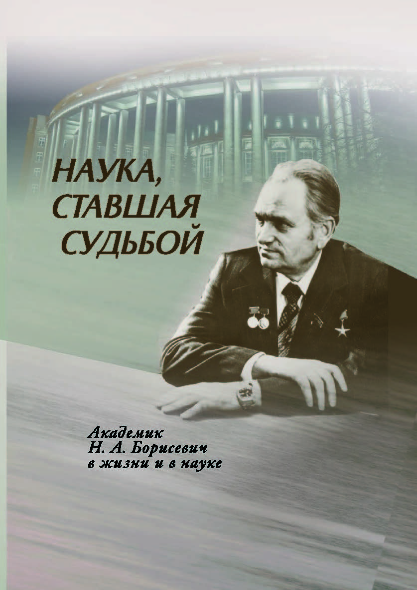 Наука, ставшая судьбой : академик Н. А. Борисевич в жизни и в науке ISBN 978-985-08-2511-7