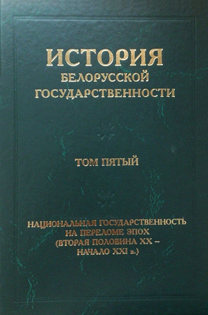 История белорусской государственности. В пяти томах. Том пятый. Национальная государственность на переломе эпох (вторая половина ХХ – начало ХХI в.) ISBN 978-985-08-2632-9
