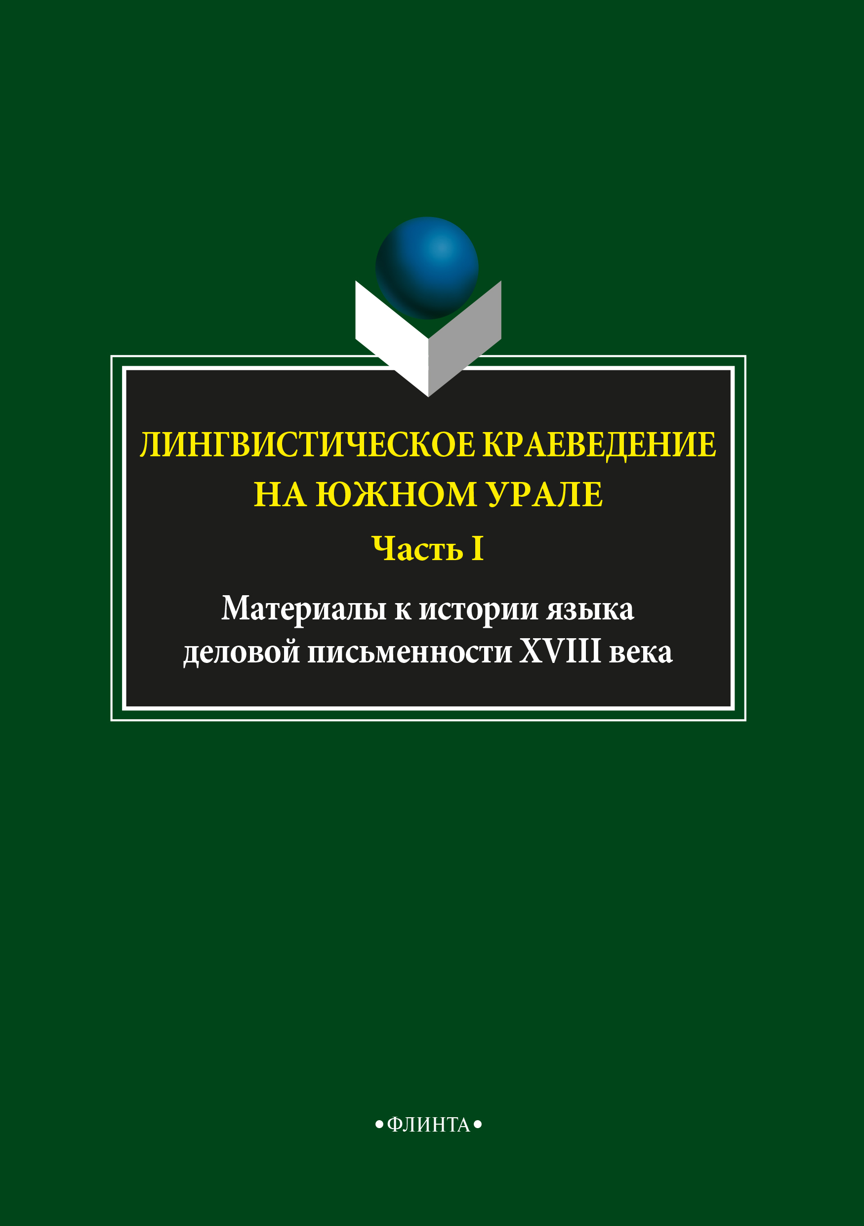 Лингвистическое краеведение на Южном Урале. Ч.I.: Материалы к истории языка деловой письменности XVIII ISBN 978-5-9765-3727-9