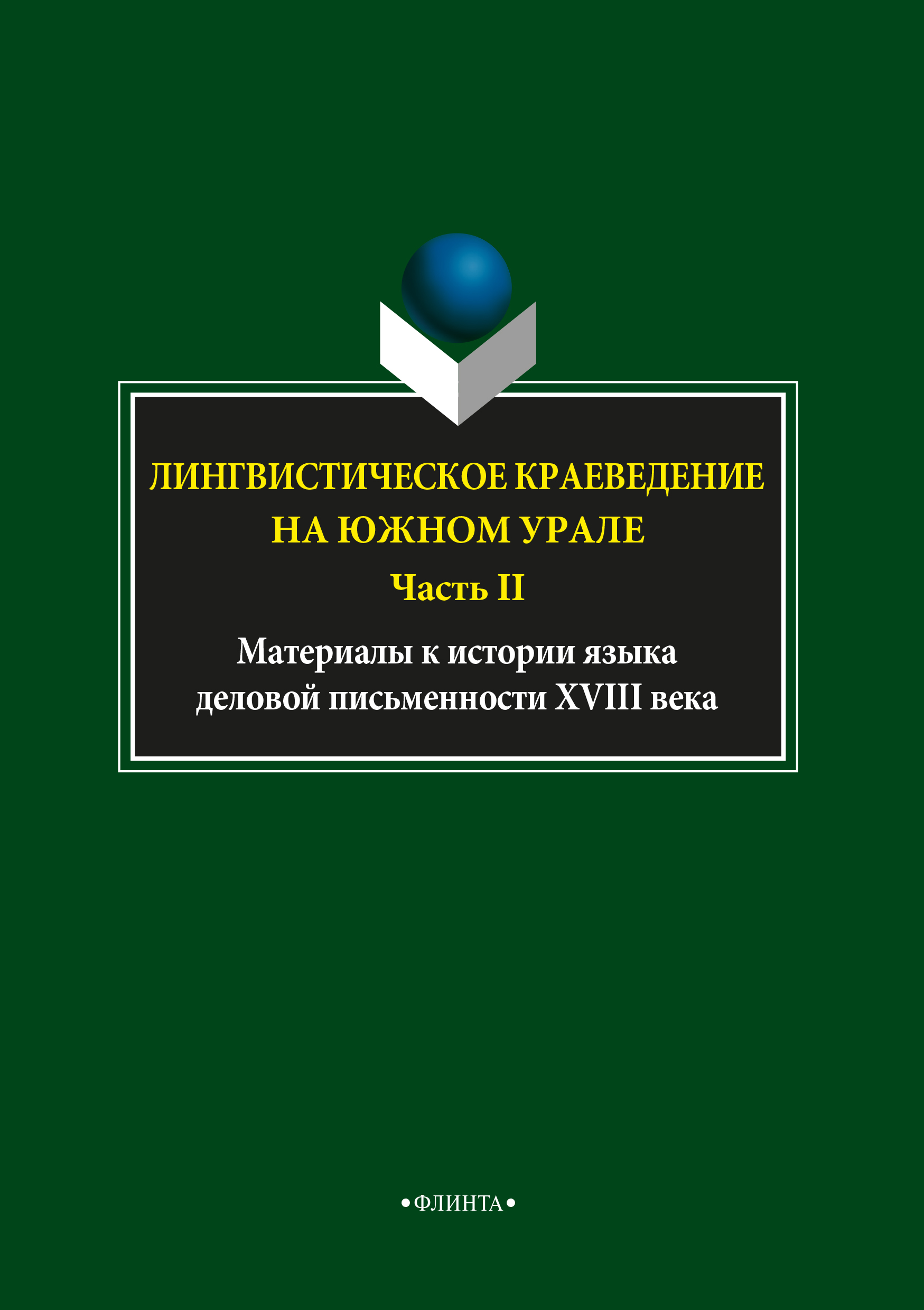 Лингвистическое краеведение на Южном Урале. Ч.II.: Материалы к истории языка деловой письменности XVIII века ISBN 978-5-9765-3726-2