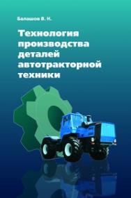 Технология производства деталей автотракторной техники ISBN 978-5-91134-342-2
