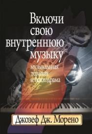 Включи свою внутреннюю музыку: Музыкальная терапия и психодрама ISBN 978-5-89353-267-8