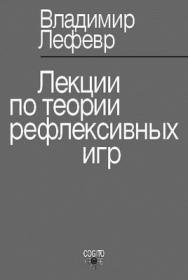 Лекции по теории рефлексивных игр ISBN 978-5-89353-292-0