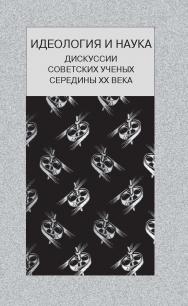 Идеология и наука (дискуссии советских ученых середины ХХ века) ISBN 5-89826-204-0