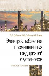 Электроснабжение промышленных предприятий и установок : учебное пособие. — 3-е изд., перераб. и доп.— (Среднее профессиональное образование). ISBN 978-5-00091-612-4