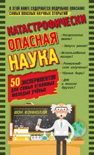 Катастрофически опасная наука. 50 экспериментов для самых отважных молодых учёных. ISBN 978-5-00101-626-7