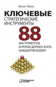 Ключевые стратегические инструменты. 88 инструментов, которые должен знать каждый менеджер / пер. с англ. В. Н. Егорова.—3-е изд., электрон. ISBN 978-5-00101-694-6