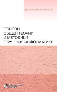 Основы общей теории и методики обучения информатике : учебное пособие. — 4-е изд., электрон. ISBN 978-5-00101-756-1