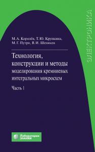 Технология, конструкции и методы моделирования кремниевых интегральных микросхем : в 2 ч. Ч. 1 : Технологические процессы изготовления кремниевых интегральных схем и их моделирование. — 4-е изд., электрон. ISBN 978-5-00101-814-8