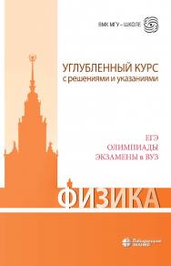 Физика. Углубленный курс с решениями и указаниями. ЕГЭ, олимпиады, экзамены в вуз. — 6-е изд., электрон. —(ВМК МГУ —школе) ISBN 978-5-00101-829-2