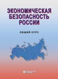 Экономическая безопасность России. Общий курс : учебник. — 6-е изд., электрон. ISBN 978-5-00101-840-7